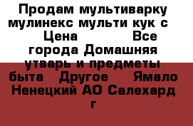 Продам мультиварку мулинекс мульти кук с490 › Цена ­ 4 000 - Все города Домашняя утварь и предметы быта » Другое   . Ямало-Ненецкий АО,Салехард г.
